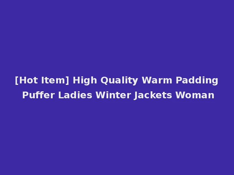 [Hot Item] High Quality Warm Padding Puffer Ladies Winter Jackets Woman