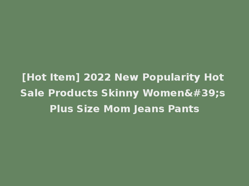 [Hot Item] 2022 New Popularity Hot Sale Products Skinny Women's Plus Size Mom Jeans Pants
