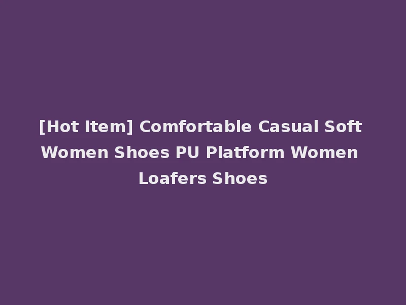 [Hot Item] Comfortable Casual Soft Women Shoes PU Platform Women Loafers Shoes