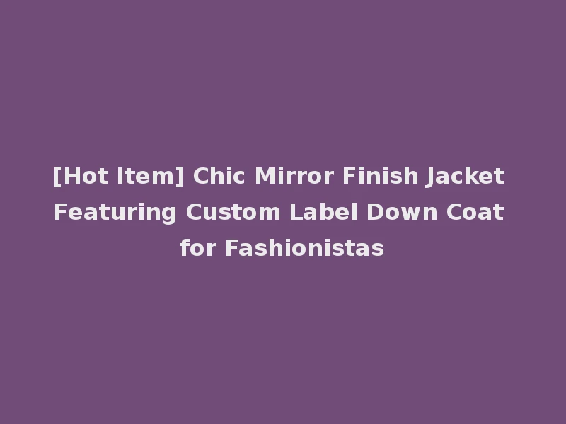 [Hot Item] Chic Mirror Finish Jacket Featuring Custom Label Down Coat for Fashionistas