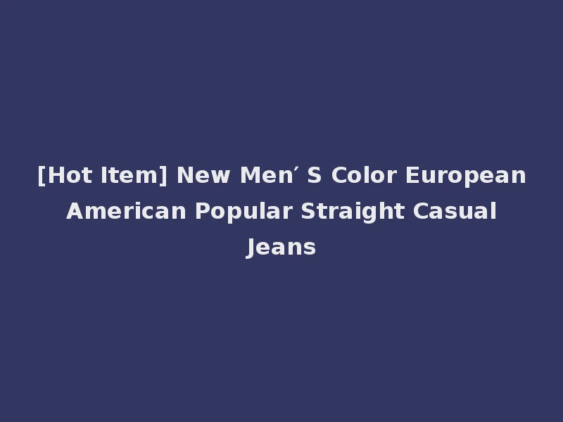 [Hot Item] New Men′ S Color European American Popular Straight Casual Jeans