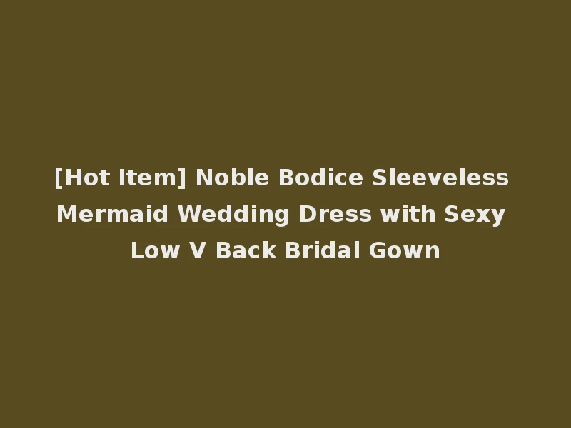 [Hot Item] Noble Bodice Sleeveless Mermaid Wedding Dress with Sexy Low V Back Bridal Gown