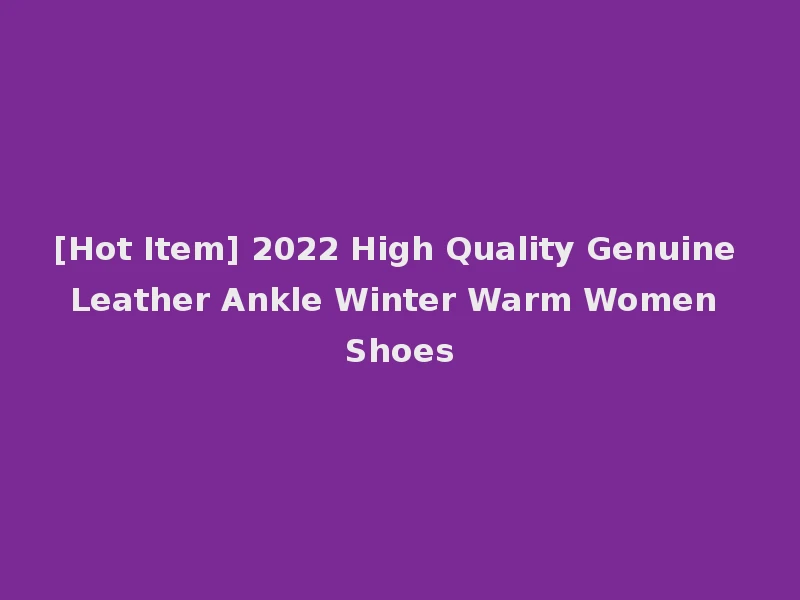 [Hot Item] 2022 High Quality Genuine Leather Ankle Winter Warm Women Shoes