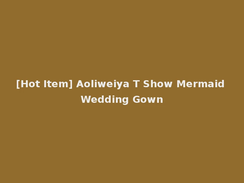 [Hot Item] Aoliweiya T Show Mermaid Wedding Gown