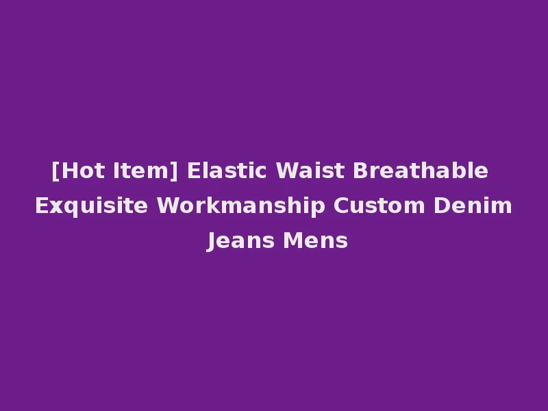[Hot Item] Elastic Waist Breathable Exquisite Workmanship Custom Denim Jeans Mens