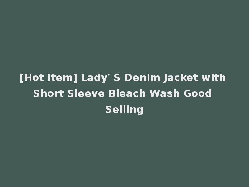 [Hot Item] Lady′ S Denim Jacket with Short Sleeve Bleach Wash Good Selling