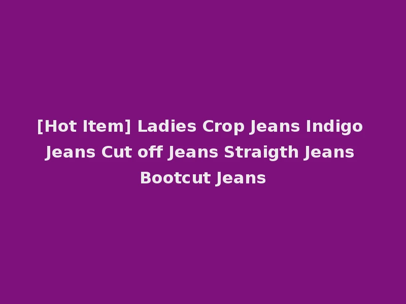 [Hot Item] Ladies Crop Jeans Indigo Jeans Cut off Jeans Straigth Jeans Bootcut Jeans