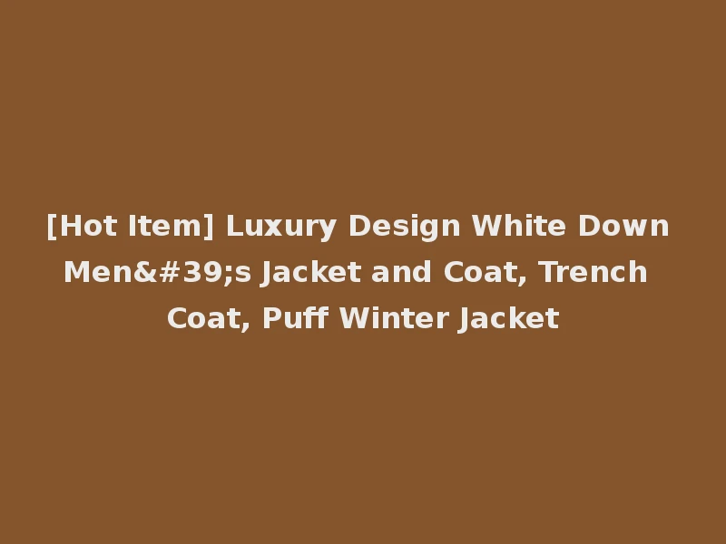 [Hot Item] Luxury Design White Down Men's Jacket and Coat, Trench Coat, Puff Winter Jacket