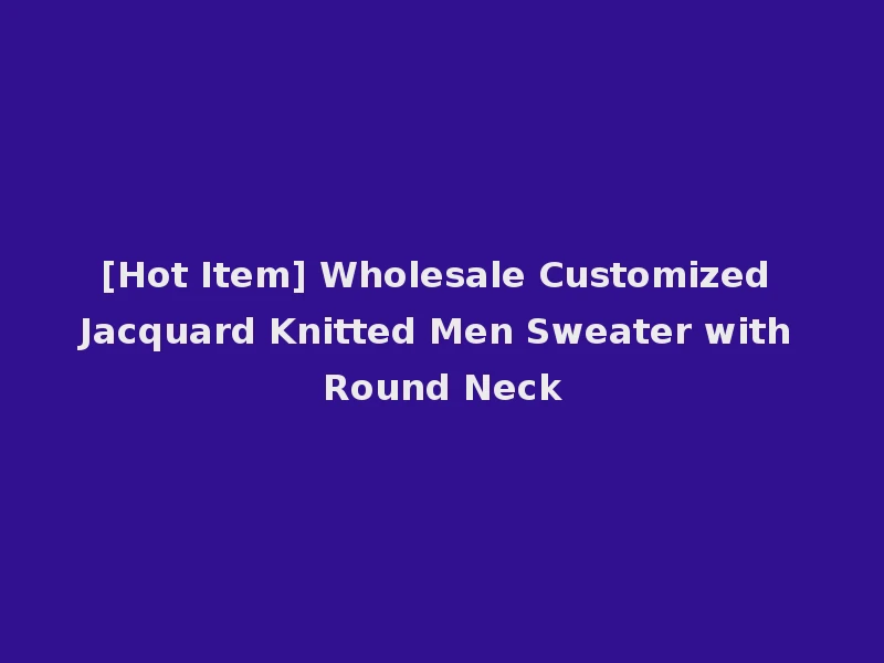 [Hot Item] Wholesale Customized Jacquard Knitted Men Sweater with Round Neck