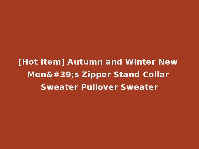 [Hot Item] Autumn and Winter New Men's Zipper Stand Collar Sweater Pullover Sweater