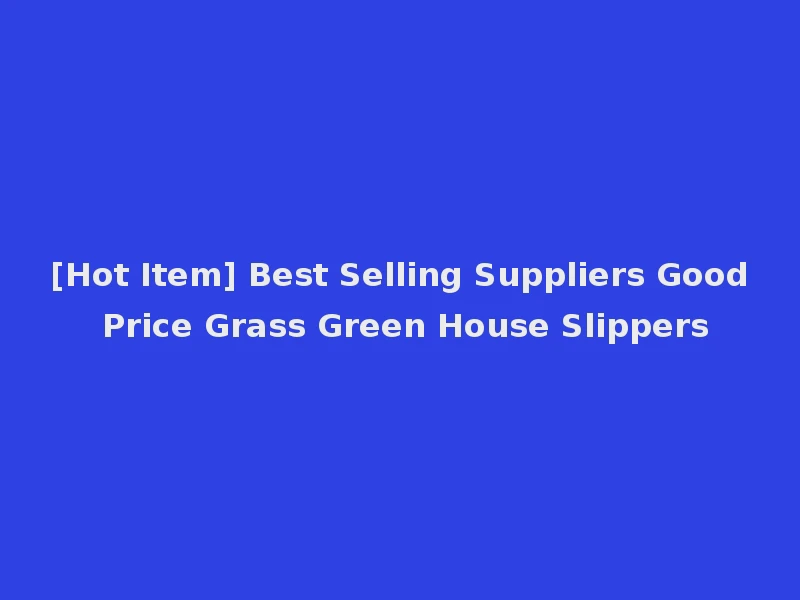 [Hot Item] Best Selling Suppliers Good Price Grass Green House Slippers