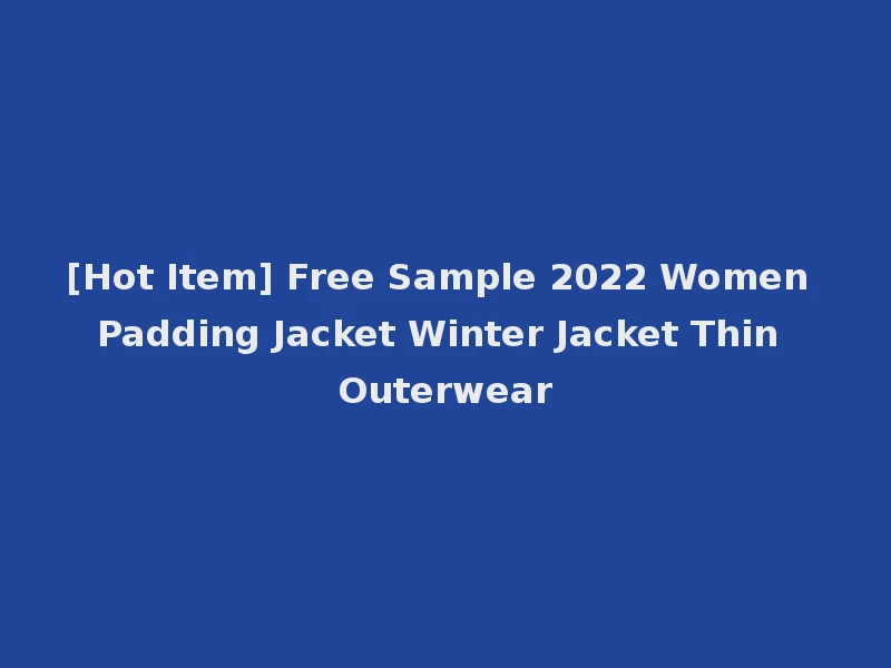 [Hot Item] Free Sample 2022 Women Padding Jacket Winter Jacket Thin Outerwear