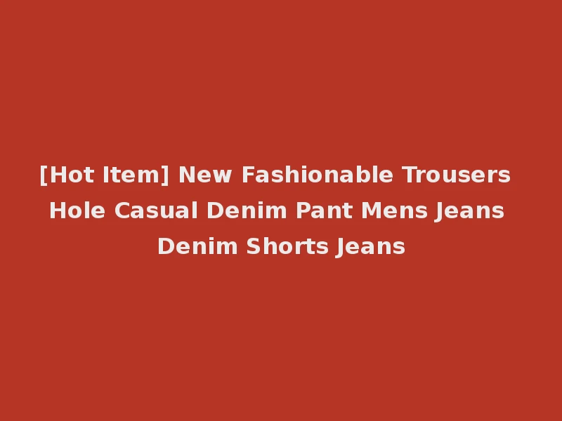 [Hot Item] New Fashionable Trousers Hole Casual Denim Pant Mens Jeans Denim Shorts Jeans
