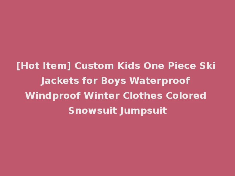 [Hot Item] Custom Kids One Piece Ski Jackets for Boys Waterproof Windproof Winter Clothes Colored Snowsuit Jumpsuit