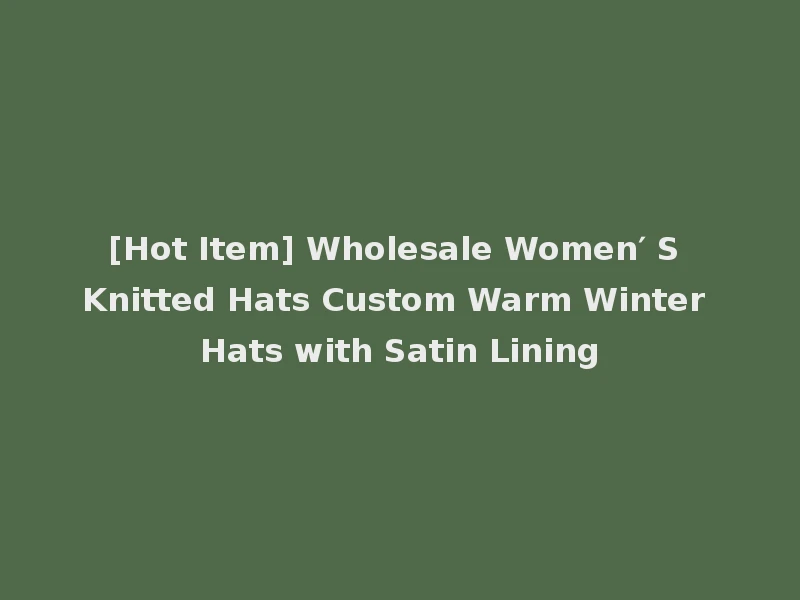 [Hot Item] Wholesale Women′ S Knitted Hats Custom Warm Winter Hats with Satin Lining