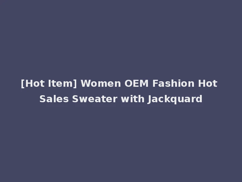 [Hot Item] Women OEM Fashion Hot Sales Sweater with Jackquard