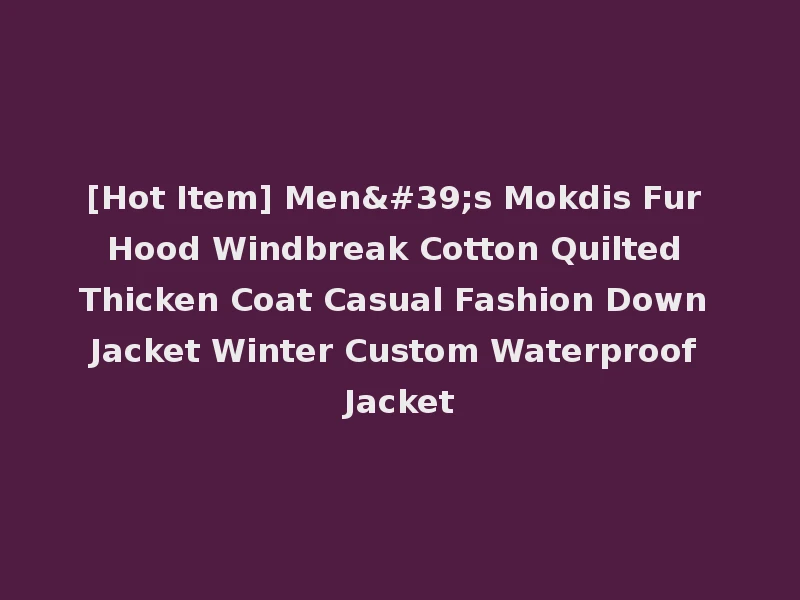[Hot Item] Men's Mokdis Fur Hood Windbreak Cotton Quilted Thicken Coat Casual Fashion Down Jacket Winter Custom Waterproof Jacket