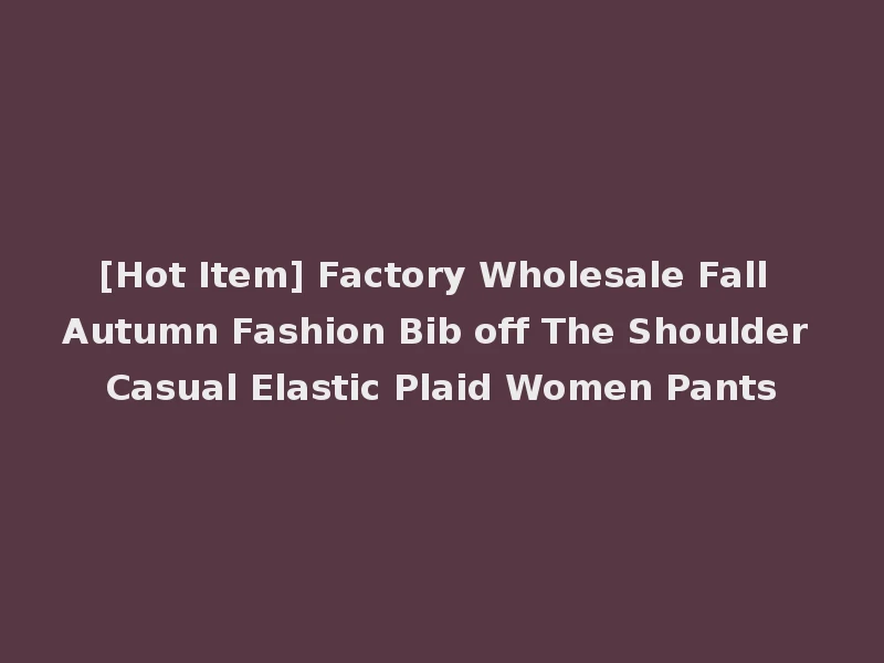 [Hot Item] Factory Wholesale Fall Autumn Fashion Bib off The Shoulder Casual Elastic Plaid Women Pants