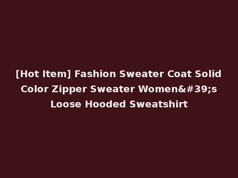 [Hot Item] Fashion Sweater Coat Solid Color Zipper Sweater Women's Loose Hooded Sweatshirt