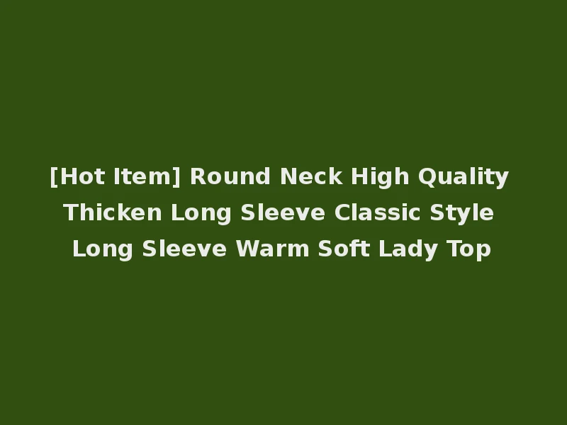 [Hot Item] Round Neck High Quality Thicken Long Sleeve Classic Style Long Sleeve Warm Soft Lady Top