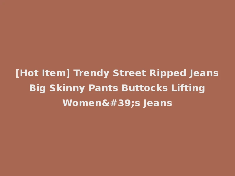 [Hot Item] Trendy Street Ripped Jeans Big Skinny Pants Buttocks Lifting Women's Jeans