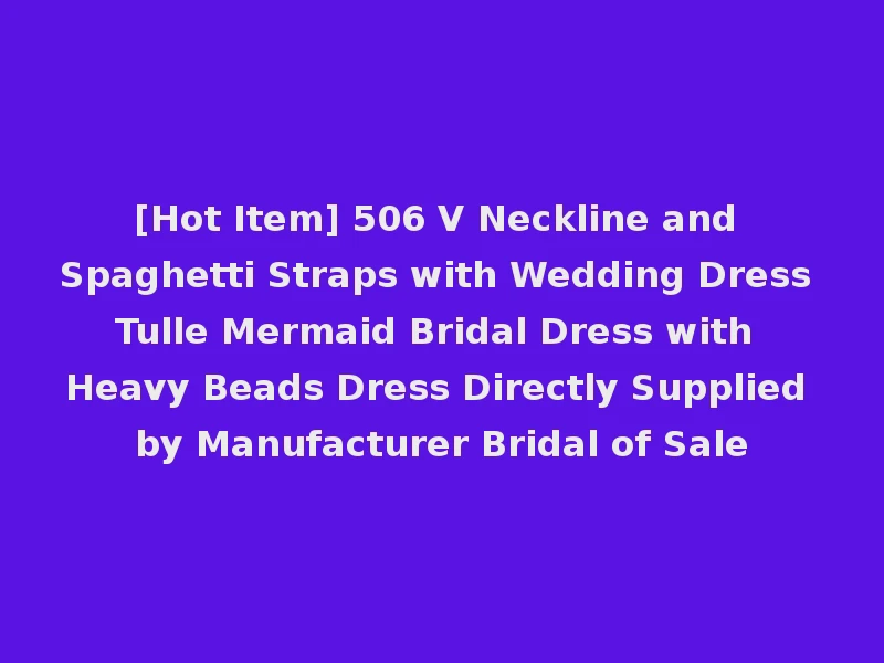 [Hot Item] 506 V Neckline and Spaghetti Straps with Wedding Dress Tulle Mermaid Bridal Dress with Heavy Beads Dress Directly Supplied by Manufacturer Bridal of Sale