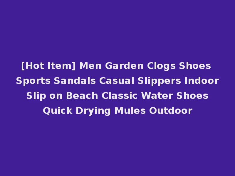[Hot Item] Men Garden Clogs Shoes Sports Sandals Casual Slippers Indoor Slip on Beach Classic Water Shoes Quick Drying Mules Outdoor