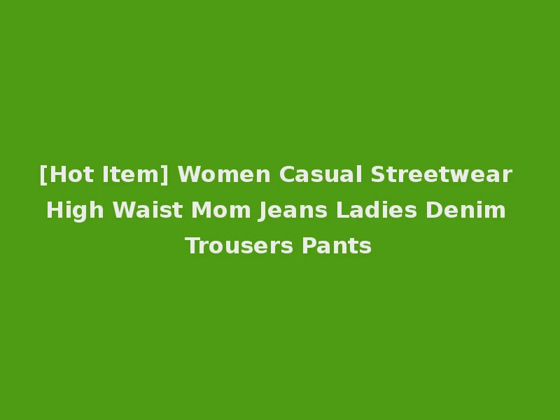 [Hot Item] Women Casual Streetwear High Waist Mom Jeans Ladies Denim Trousers Pants