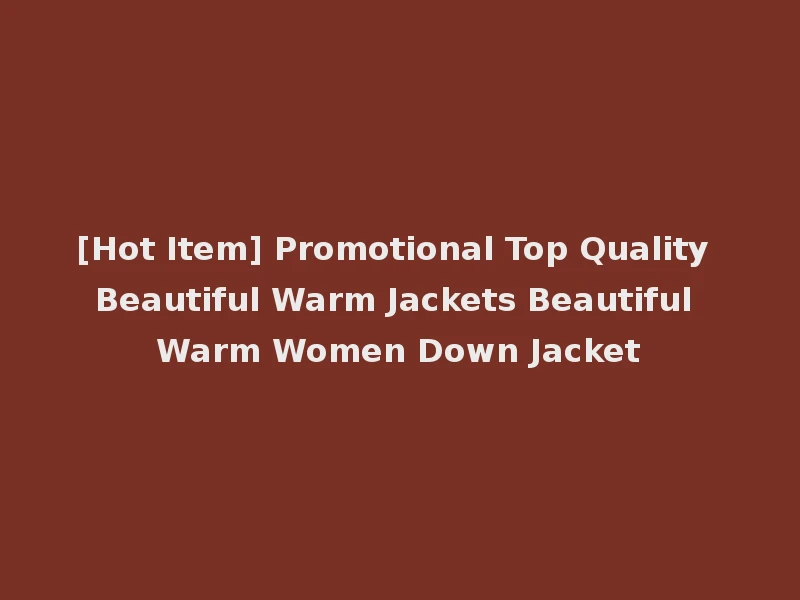 [Hot Item] Promotional Top Quality Beautiful Warm Jackets Beautiful Warm Women Down Jacket