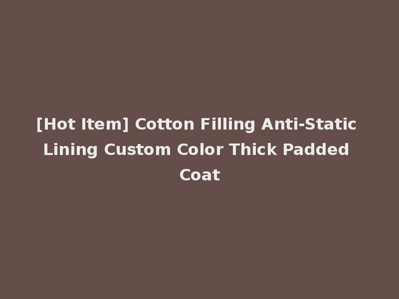 [Hot Item] Cotton Filling Anti-Static Lining Custom Color Thick Padded Coat