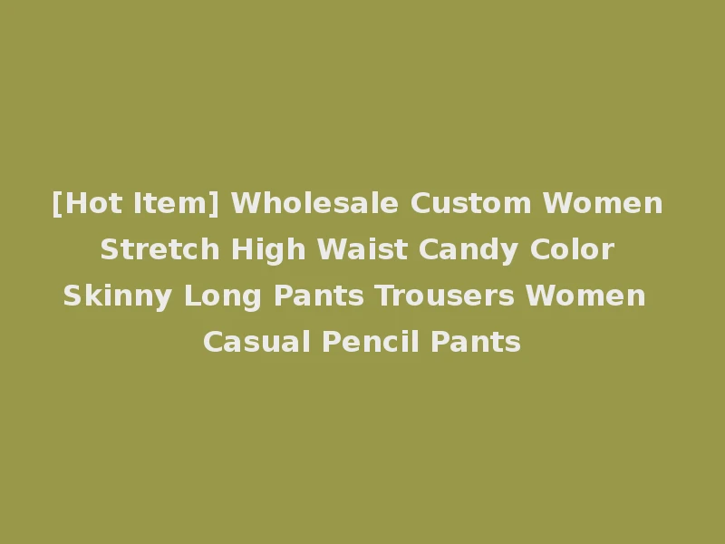 [Hot Item] Wholesale Custom Women Stretch High Waist Candy Color Skinny Long Pants Trousers Women Casual Pencil Pants