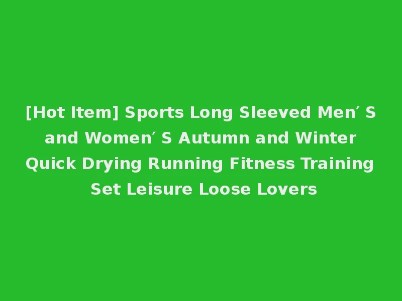 [Hot Item] Sports Long Sleeved Men′ S and Women′ S Autumn and Winter Quick Drying Running Fitness Training Set Leisure Loose Lovers