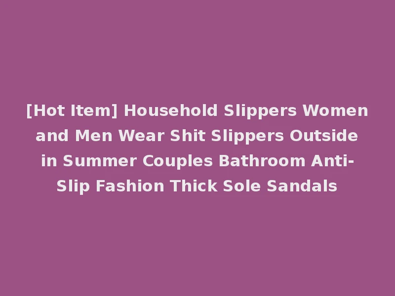 [Hot Item] Household Slippers Women and Men Wear Shit Slippers Outside in Summer Couples Bathroom Anti-Slip Fashion Thick Sole Sandals