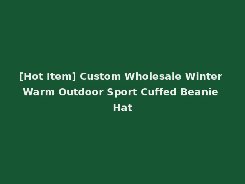 [Hot Item] Custom Wholesale Winter Warm Outdoor Sport Cuffed Beanie Hat
