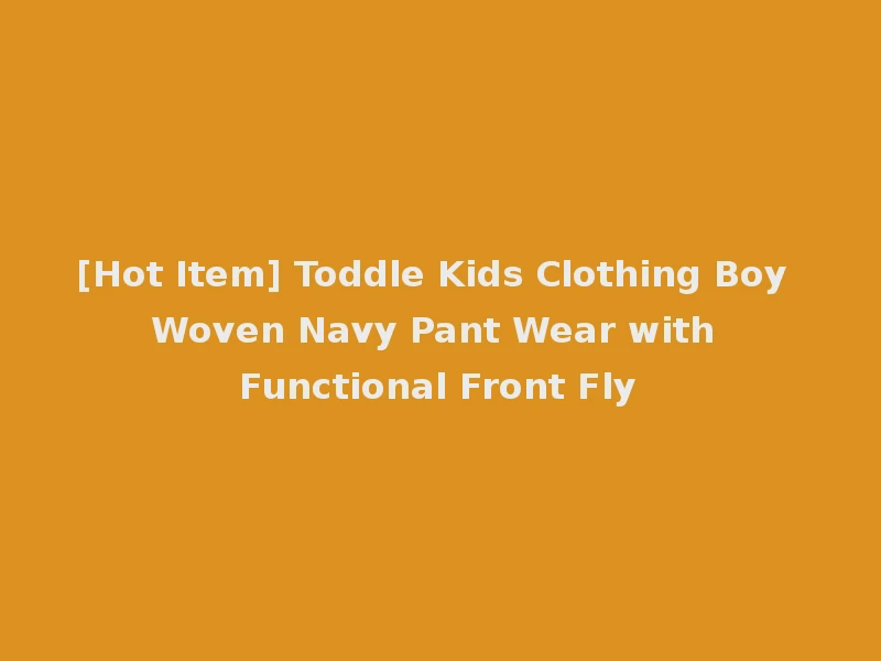 [Hot Item] Toddle Kids Clothing Boy Woven Navy Pant Wear with Functional Front Fly