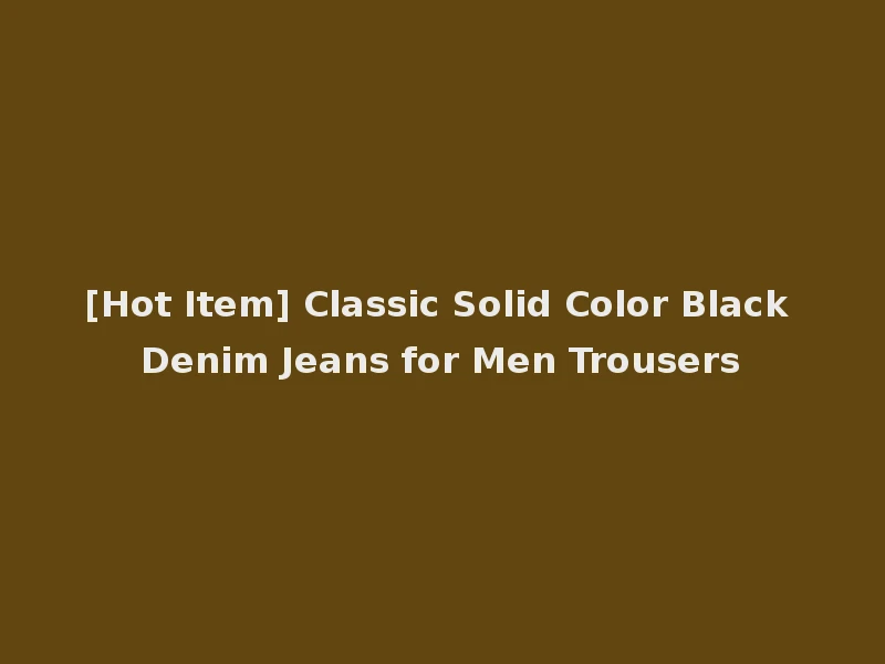 [Hot Item] Classic Solid Color Black Denim Jeans for Men Trousers