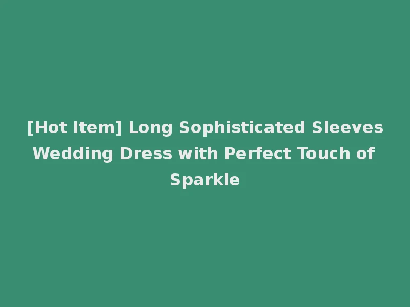 [Hot Item] Long Sophisticated Sleeves Wedding Dress with Perfect Touch of Sparkle