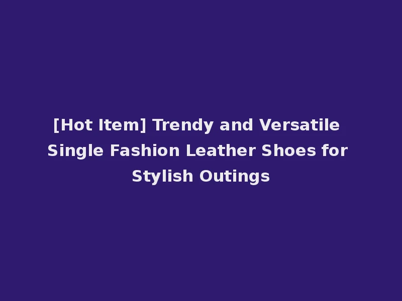 [Hot Item] Trendy and Versatile Single Fashion Leather Shoes for Stylish Outings