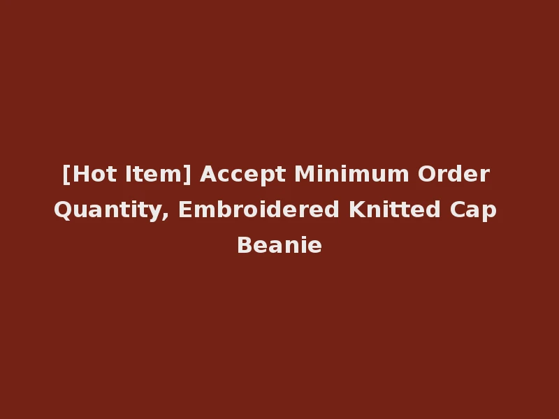 [Hot Item] Accept Minimum Order Quantity, Embroidered Knitted Cap Beanie