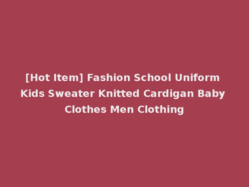 [Hot Item] Fashion School Uniform Kids Sweater Knitted Cardigan Baby Clothes Men Clothing