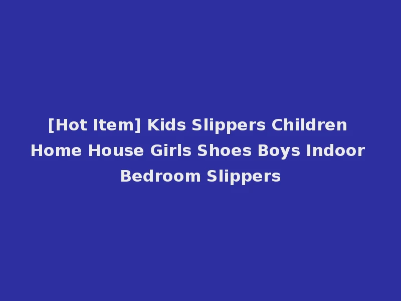 [Hot Item] Kids Slippers Children Home House Girls Shoes Boys Indoor Bedroom Slippers