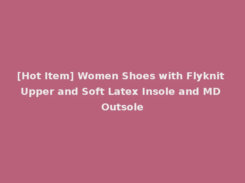 [Hot Item] Women Shoes with Flyknit Upper and Soft Latex Insole and MD Outsole