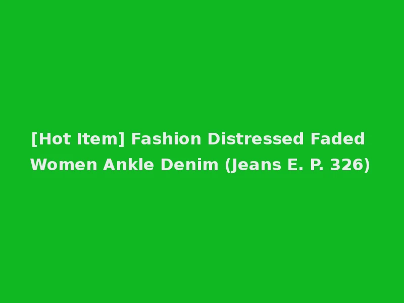 [Hot Item] Fashion Distressed Faded Women Ankle Denim (Jeans E. P. 326)