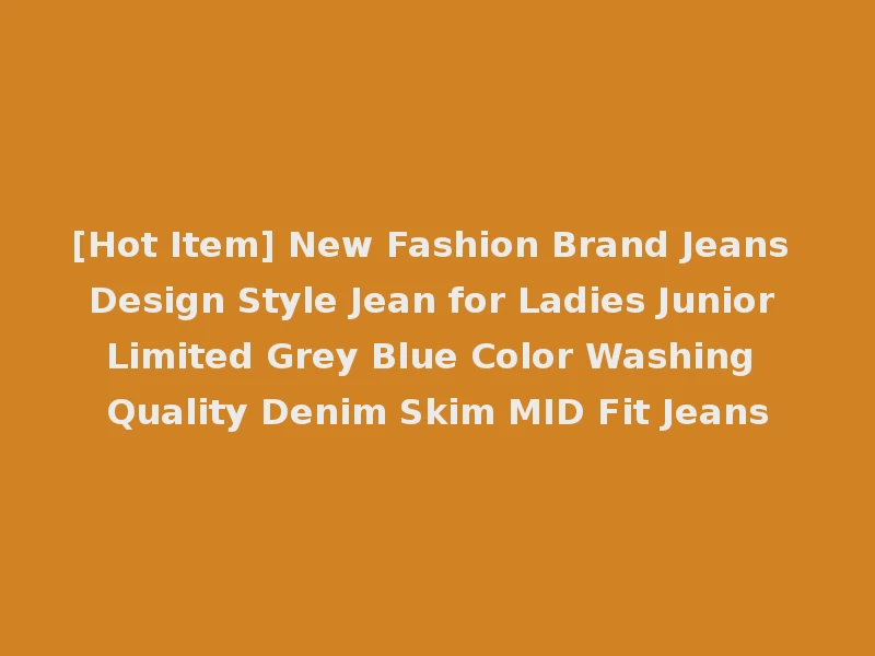 [Hot Item] New Fashion Brand Jeans Design Style Jean for Ladies Junior Limited Grey Blue Color Washing Quality Denim Skim MID Fit Jeans