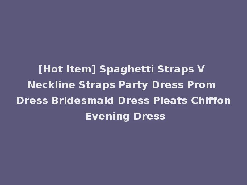 [Hot Item] Spaghetti Straps V Neckline Straps Party Dress Prom Dress Bridesmaid Dress Pleats Chiffon Evening Dress