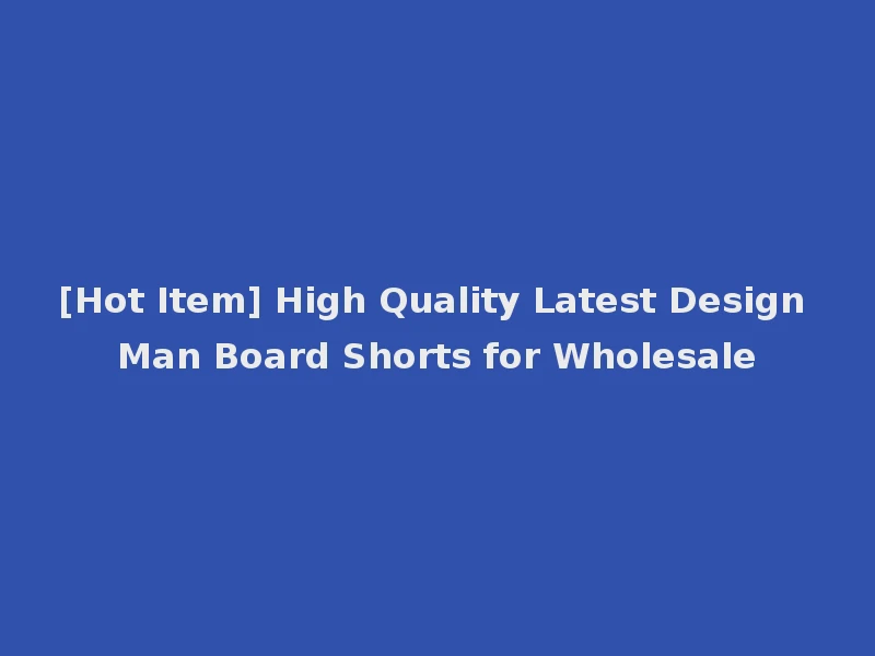 [Hot Item] High Quality Latest Design Man Board Shorts for Wholesale