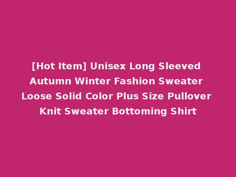 [Hot Item] Unisex Long Sleeved Autumn Winter Fashion Sweater Loose Solid Color Plus Size Pullover Knit Sweater Bottoming Shirt