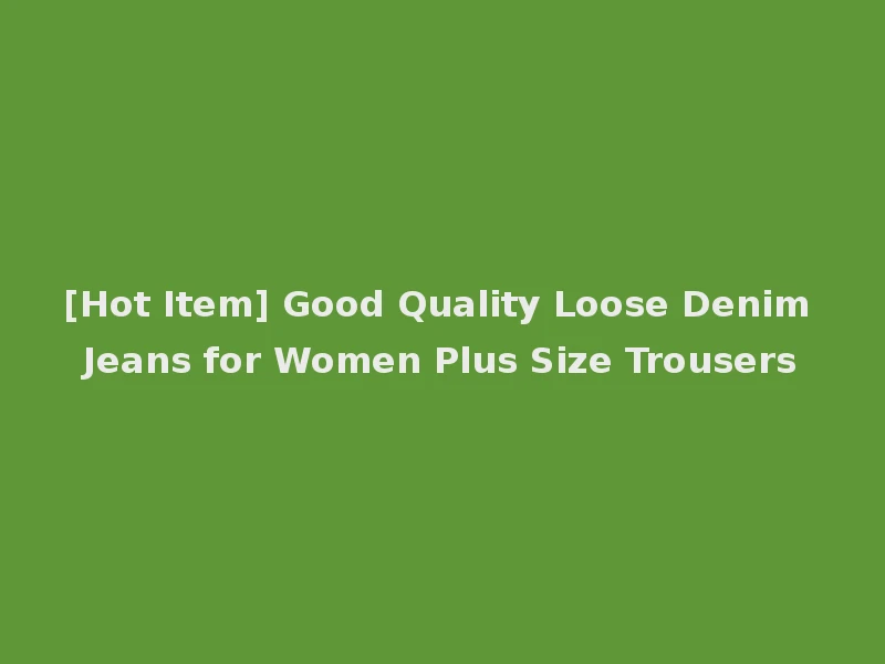 [Hot Item] Good Quality Loose Denim Jeans for Women Plus Size Trousers