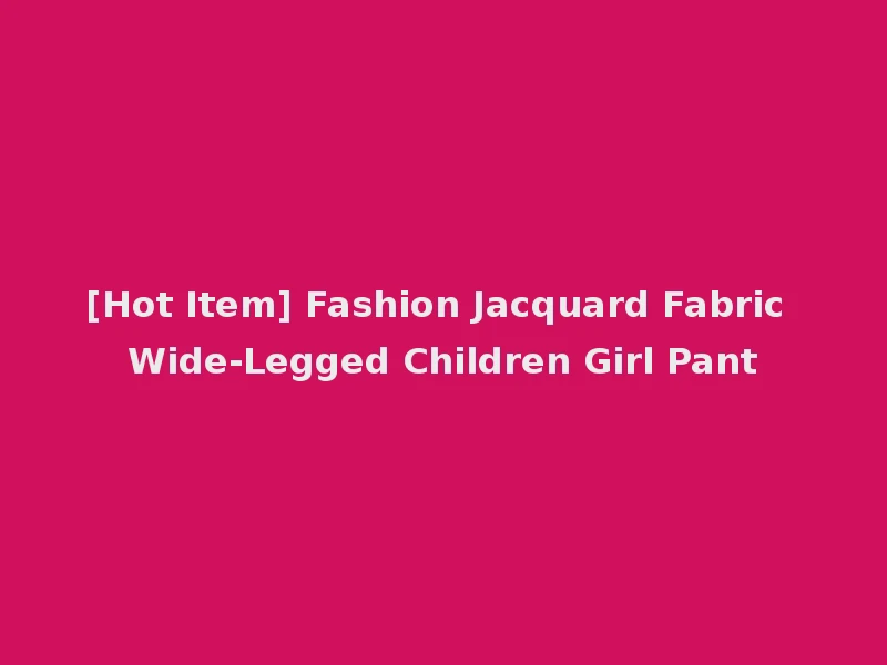[Hot Item] Fashion Jacquard Fabric Wide-Legged Children Girl Pant