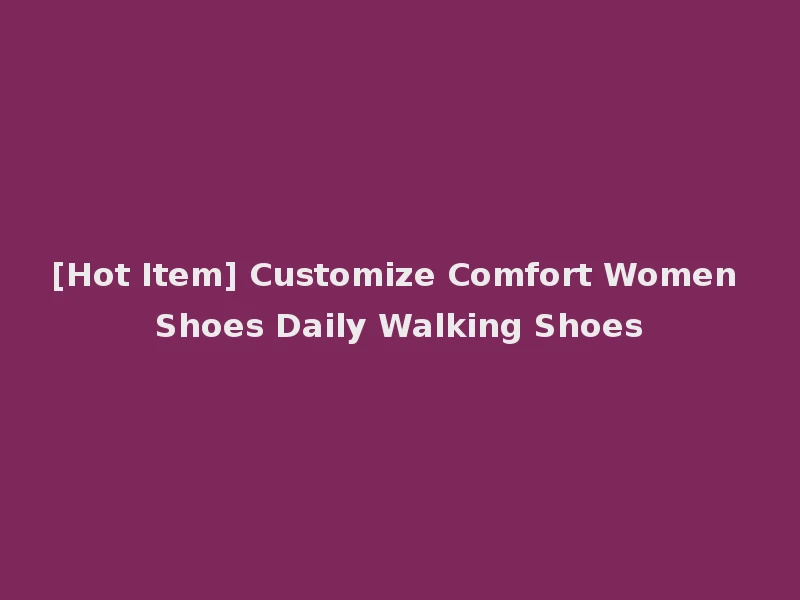 [Hot Item] Customize Comfort Women Shoes Daily Walking Shoes